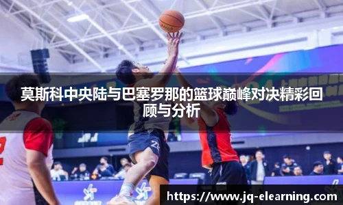 莫斯科中央陆与巴塞罗那的篮球巅峰对决精彩回顾与分析