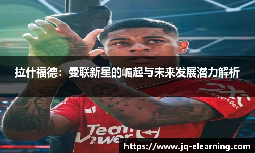 拉什福德：曼联新星的崛起与未来发展潜力解析